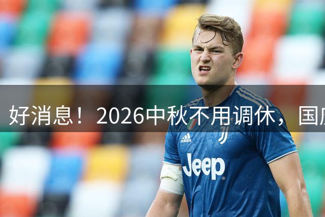 好消息！2026中秋不用调休，国庆放假有变，提前规划假期