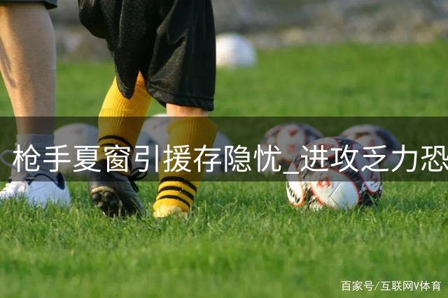 枪手夏窗引援存隐忧 进攻乏力恐难阻曼城卫冕